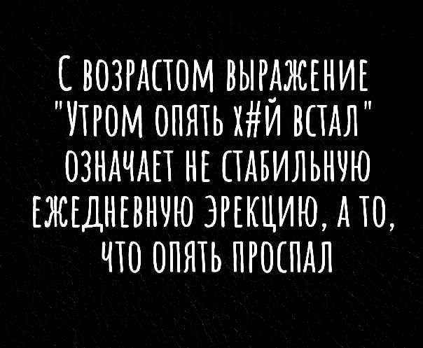 ВОЗРАСТОМ ВЫРАЖЕНИЕ ТРОМ ОПЯТЬ ХЙ ВСТАЛ ОЗНАЧАЕТ НЕ САБИЛЬНУЮ ЕЖЕДНЕВНУЮ ЭРЕКЦИЮ А ТО ЧТО ОПЯТЬ ПРОСПАЛ