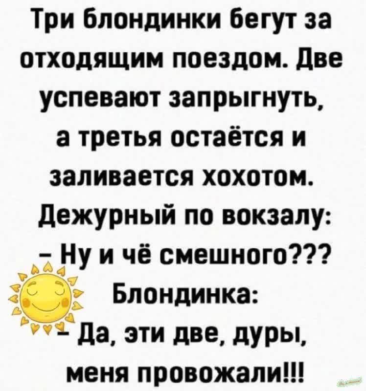 Три блондинки бегут за отходящим поездом Две успевают запрыгнуть а третья остаётся и заливается хохотом Дежурный по вокзалу Ну и чё смешного Блондинка 97 Да эти две дуры меня провожали