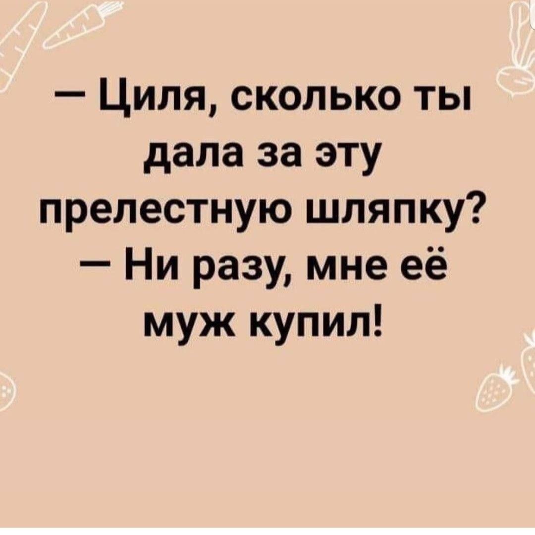 Циля сколько ты дала за эту прелестную шляпку Ни разу мне её муж купил