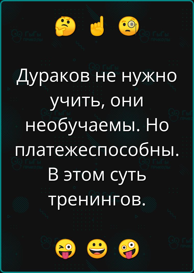 э в Дураков не нужно учить они необучаемы Но платежеспособны В этом суть тренингов оее