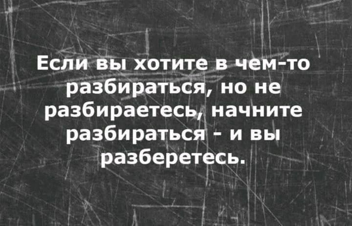 Есливы хотите в чем то разбираться но не разбираетесь начните разбираться ивы разберетесь