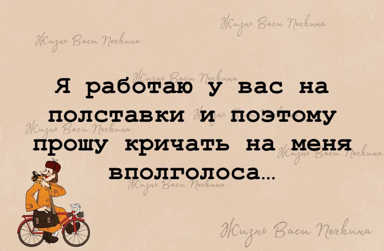 Я работаю у вас на полставки и поэтому прошу кричать на меня вполголоса