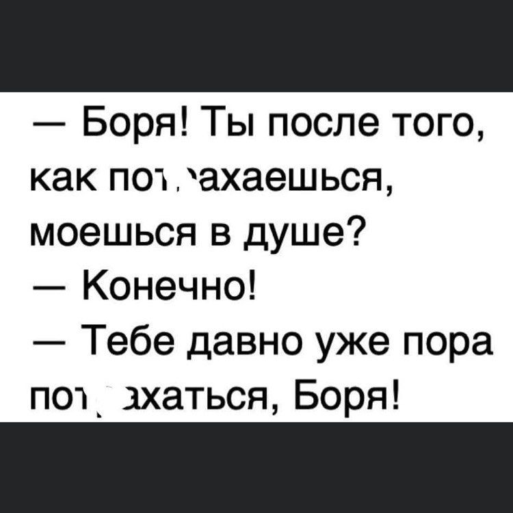 Боря Ты после того как полахаешься моешься в душе Конечно Тебе давно уже пора пол ахаться Боря