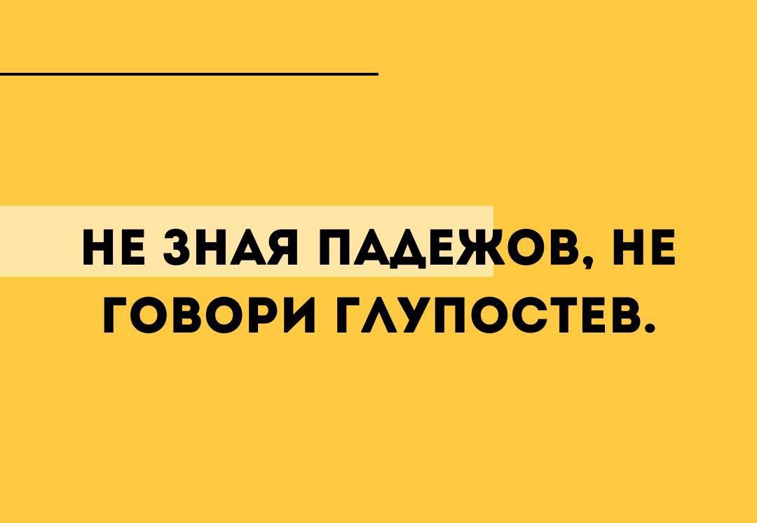 _ НЕЗНАЯ ПАДЕЖОВ НЕ ГОВОРИ ГЛУПОСТЕВ