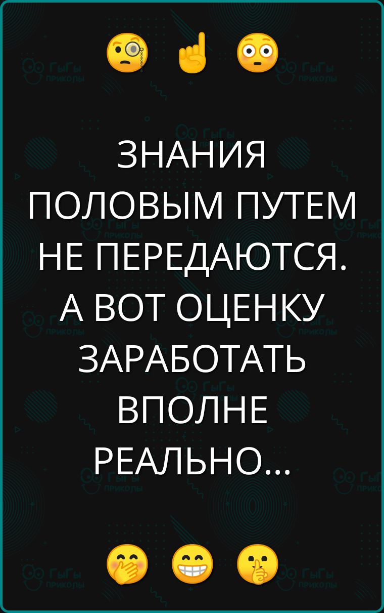 е ЗНАНИЯ ПОЛОВЫМ ПУТЕМ НЕ ПЕРЕДАЮТСЯ А ВОТ ОЦЕНКУ ЗАРАБОТАТЬ ВПОЛНЕ РЕАЛЬНО