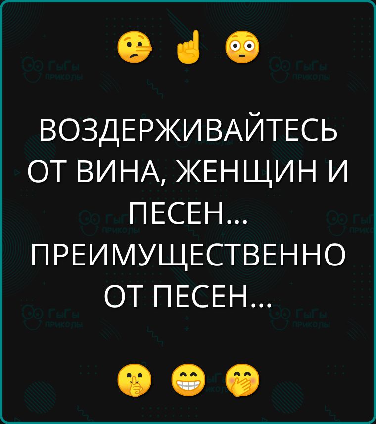 в ВОЗДЕРЖИВАЙТЕСЬ ОТ ВИНА ЖЕНЩИН И ПЕСЕН ПРЕИМУЩЕСТВЕННО ОТ ПЕСЕН