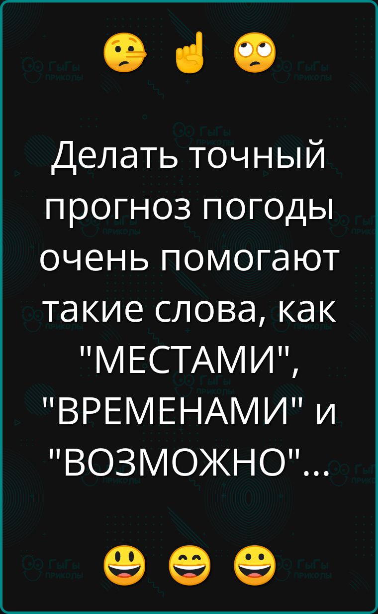 е аз Делать точный прогноз погоды очень помогают такие слова как МЕСТАМИ ВРЕМЕНАМИ и ВОЗМОЖНО е е