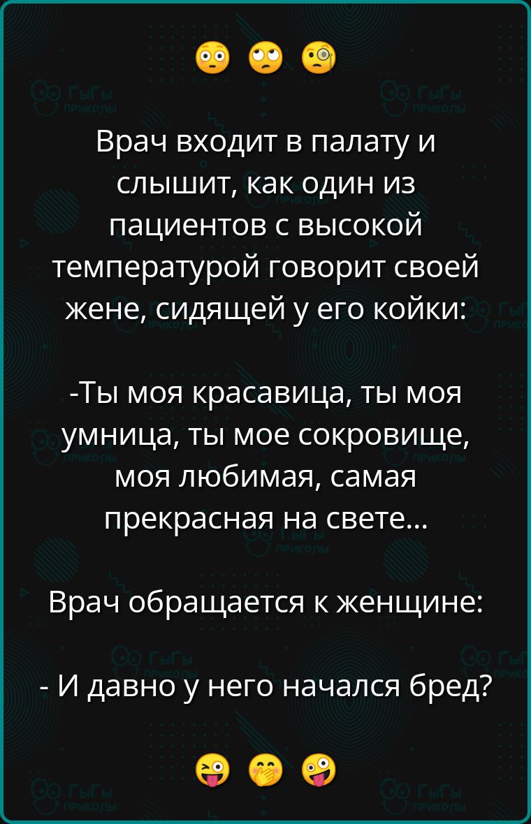 Врач входит в палату и слышит как один из пациентов с высокой температурой говорит своей жене сидящей у его койки Ты моя красавица ты моя умница ты мое сокровище моя любимая самая прекрасная на свете Врач обращается к женщине И давно у него начался бред оее