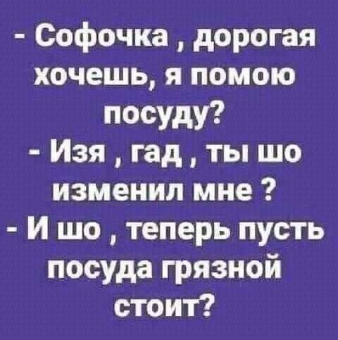 Софочка дорогая хочешь я помою посуду Изя гад ты шо изменил мне И шо теперь пусть посуда грязной стоит