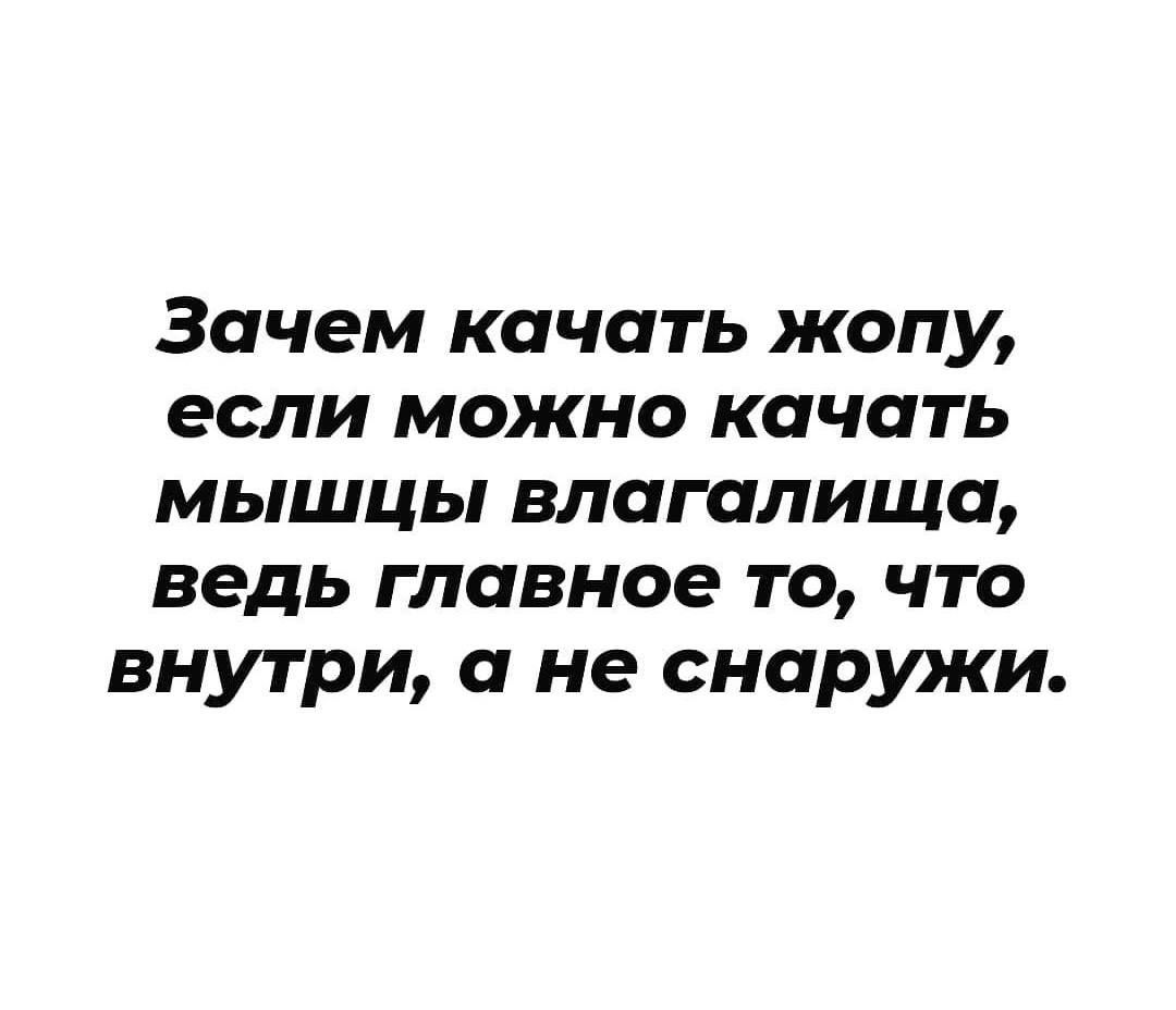 Зачем качать жопу если можно качать мышцы влагалища ведь главное то что внутри а не снаружи