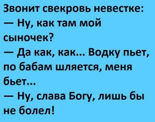 Звонит свекровь невестке Ну как там мой сыночек Да как как Водку пьет по бабам шляется меня бьет Ну слава Богу лишь бы не болел