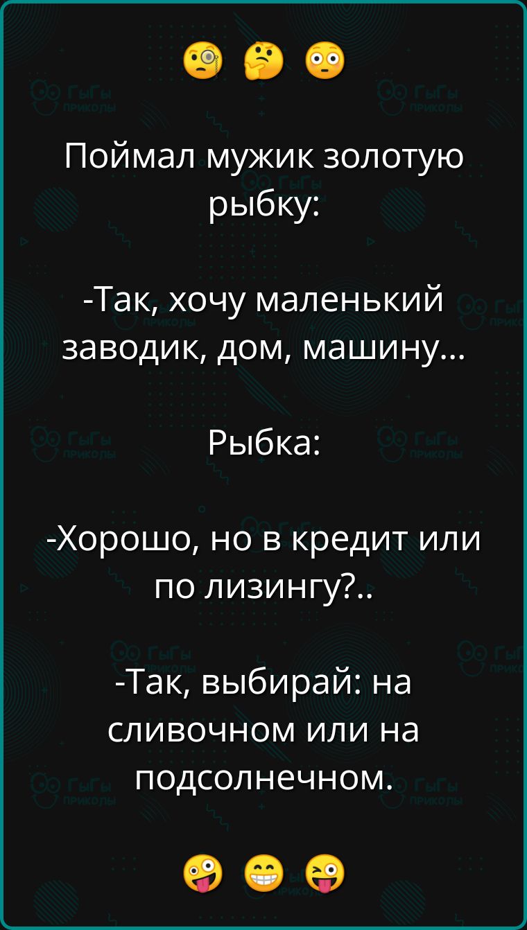 Поймал мужик золотую рыбку Так хочу маленький заводик дом машину Рыбка Хорошо но в кредит или по лизингу Так выбирай на сливочном или на подсолнечном К