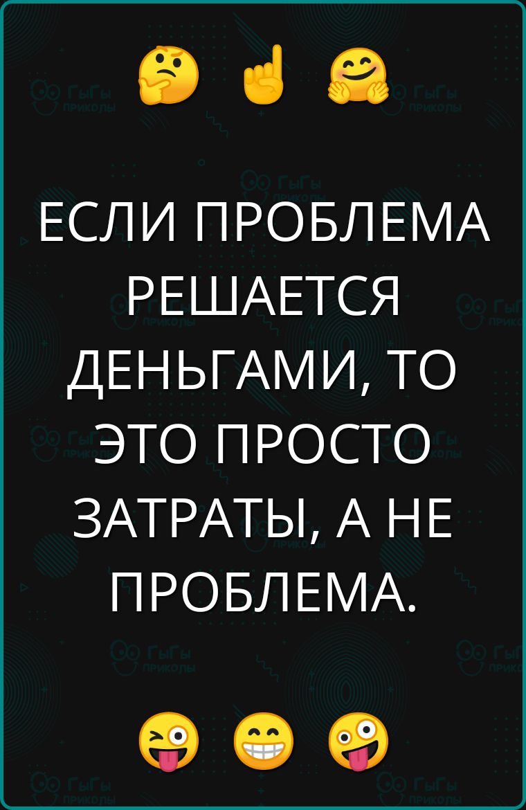 еЭ а ЕСЛИ ПРОБЛЕМА РЕШАЕТСЯ ДЕНЬГАМИ ТО ЭТО ПРОСТО ЗАТРАТЫ А НЕ ПРОБЛЕМА