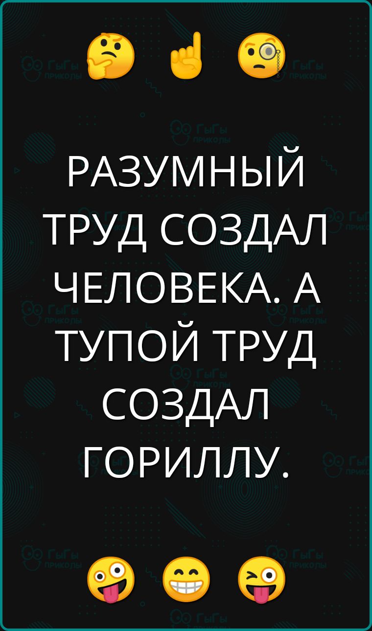 е РАЗУМНЫЙ ТРУД СОЗДАЛ ЧЕЛОВЕКА А ТУПОЙ ТРУД СОЗДАЛ ГОРИЛЛУ