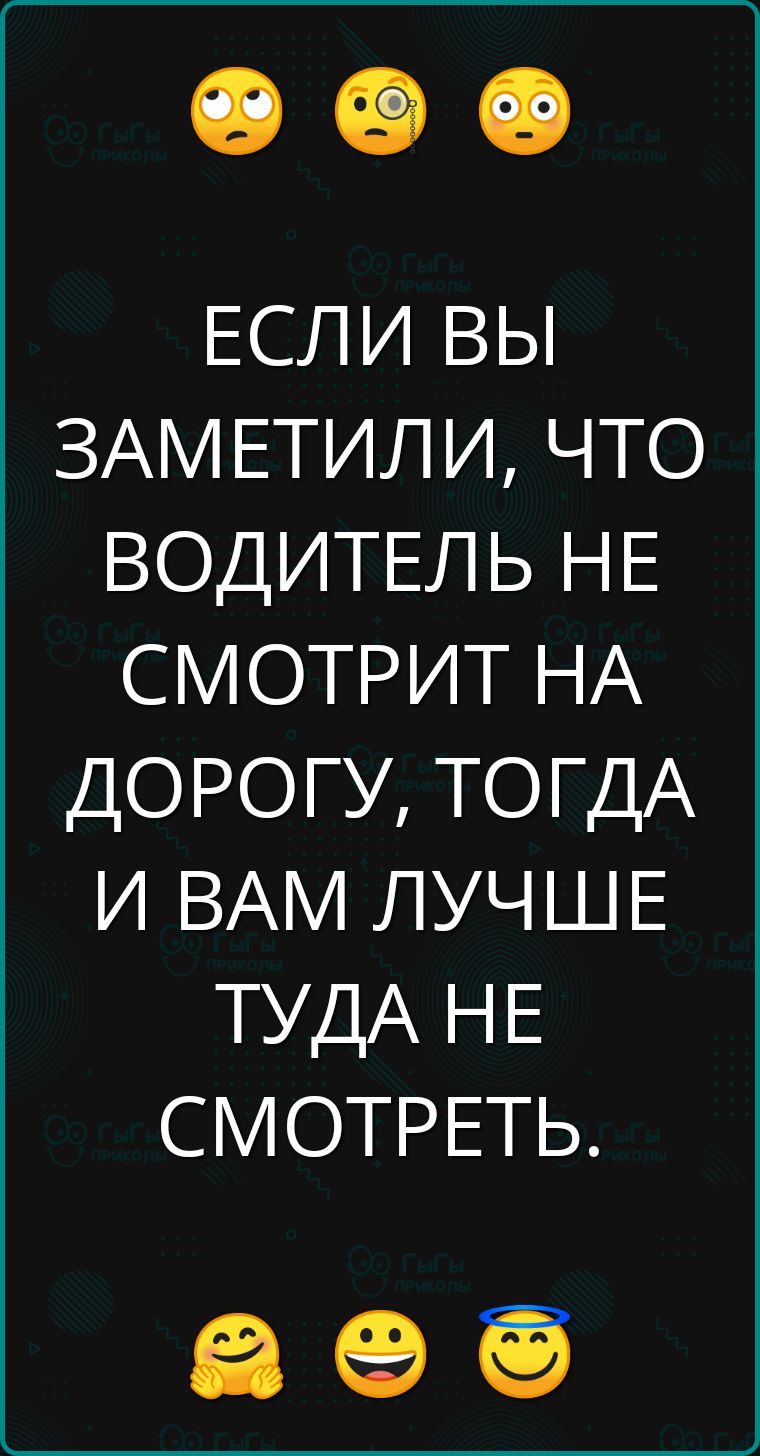 ЕСЛИ ВЫ ЗАМЕТИЛИ ЧТО ВОДИТЕЛЬ НЕ СМОТРИТ НА ДОРОГУ ТОГДА И ВАМ ЛУЧШЕ ТУДА НЕ СМОТРЕТЬ а