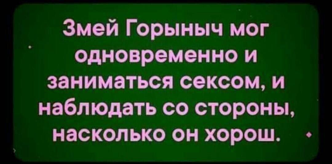 Змей Горыныч мог одновременно и заниматься сексом и наблюдать со стороны насколько он хорош и