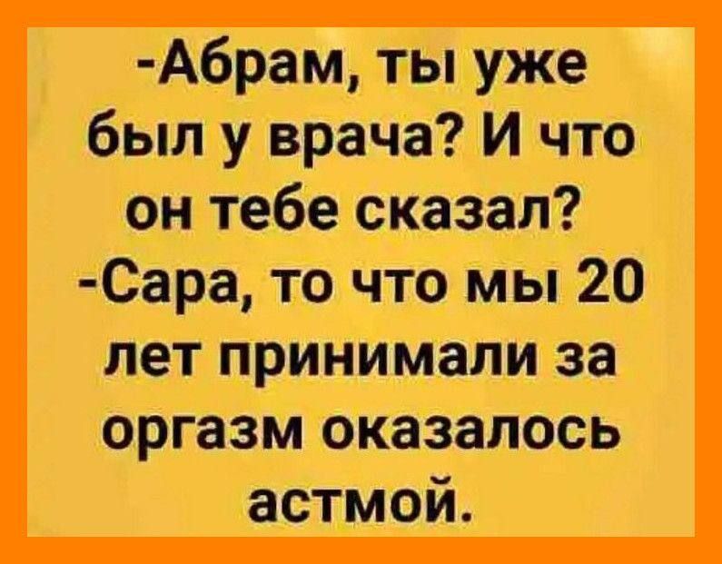 Абрам ты уже был у врача И что он тебе сказал Сара то что мы 20 лет принимали за оргазм оказалось астмой