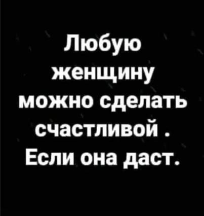 Любую женщину можно сделать счастливой Если она даст