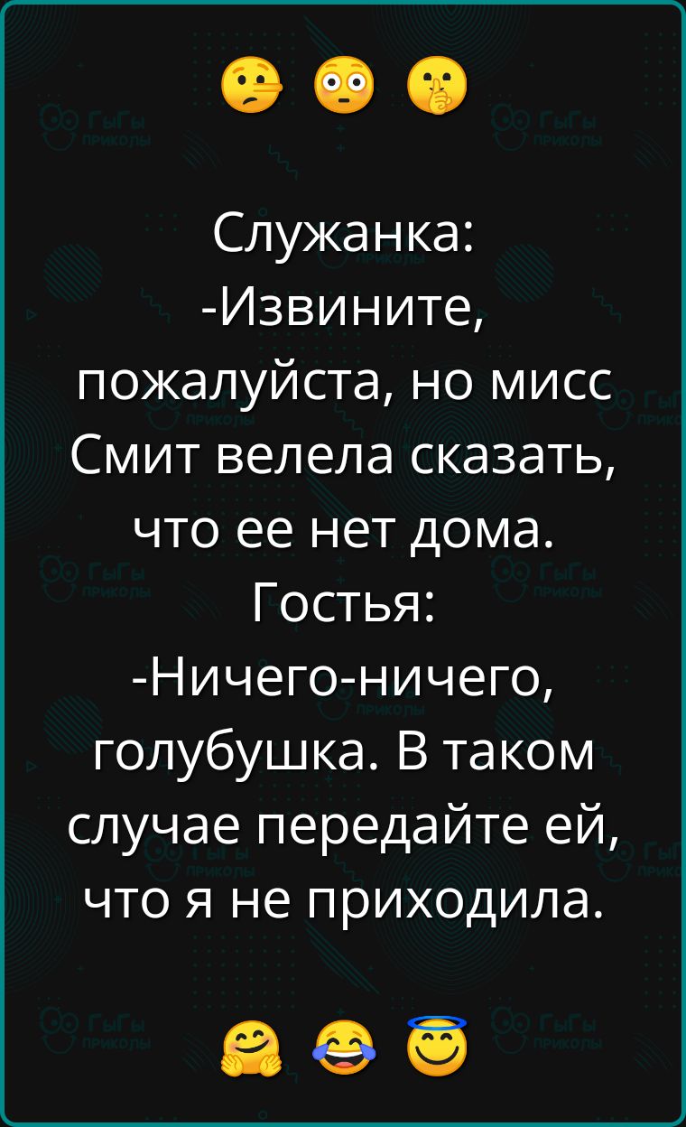 Служанка Извините пожалуйста но мисс Смит велела сказать что ее нет дома Гостья Ничего ничего голубушка В таком случае передайте ей что я не приходила аее