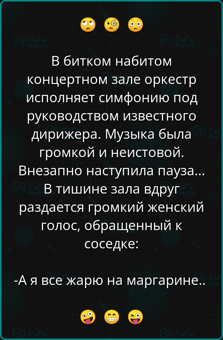 В битком набитом концертном зале оркестр исполняет симфонию под руководством известного дирижера Музыка была громкой и неистовой Внезапно наступила пауза В тишине зала вдруг раздается громкий женский голос обращенный к соседке Ая все жарю на маргарине оее