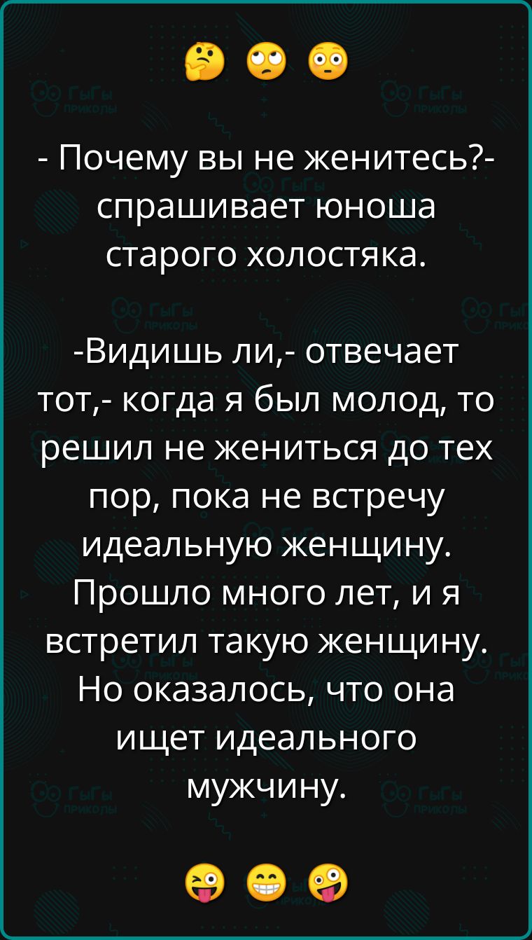 Почему вы не женитесь спрашивает юноша старого холостяка Видишь ли отвечает тот когда я был молод то решил не жениться до тех пор пока не встречу идеальную женщину Прошло много лет и я встретил такую женщину Но оказалось что она ищет идеального мужчину ое