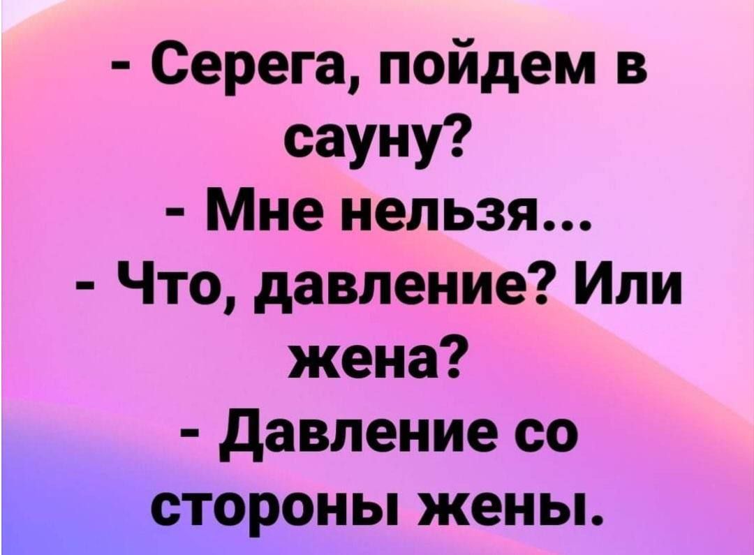 Серега пойдем в сауну Мне нельзя Что давление Или жена Давление со стороны жены