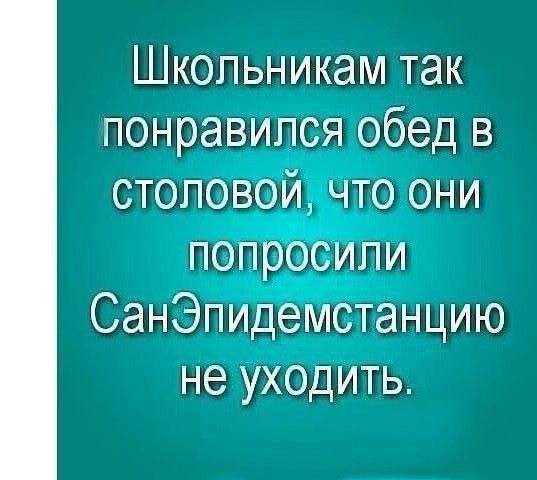 Школьникам так понравился обед в СТОЛОВОЙ ЧТО ОНИ ПОПро СанЭпидемстанцию не уходить