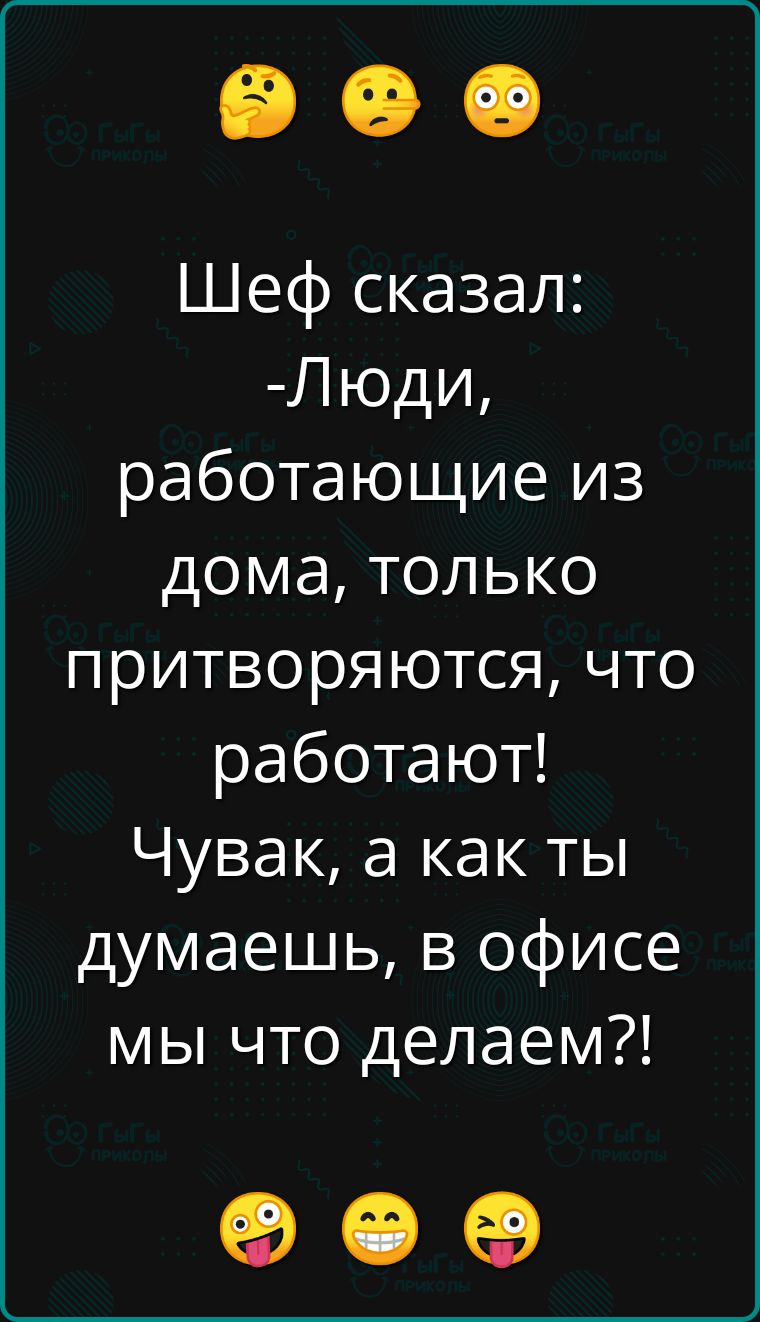 Шеф сказал Люди работающие из дома только притворяются что работают Чувак а как ты думаешь в офисе мы что делаем о е