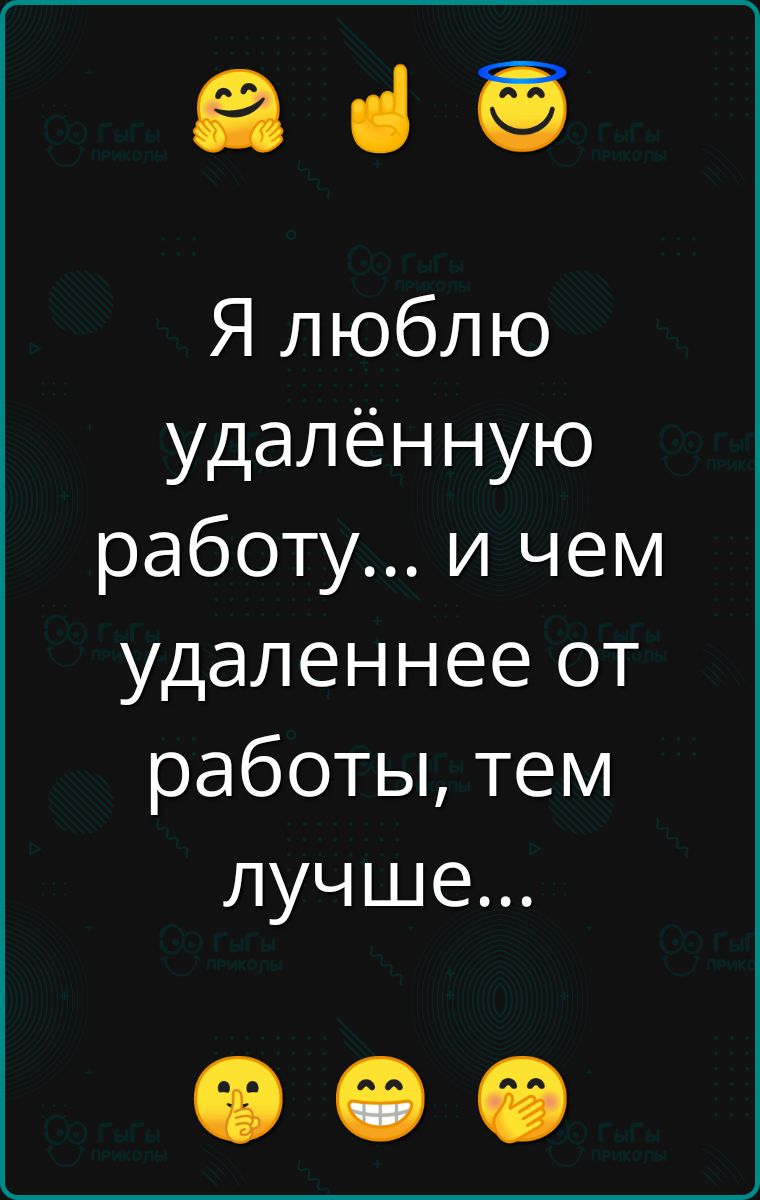 а Я люблю удалённую работу и чем удаленнее от работы тем лучше