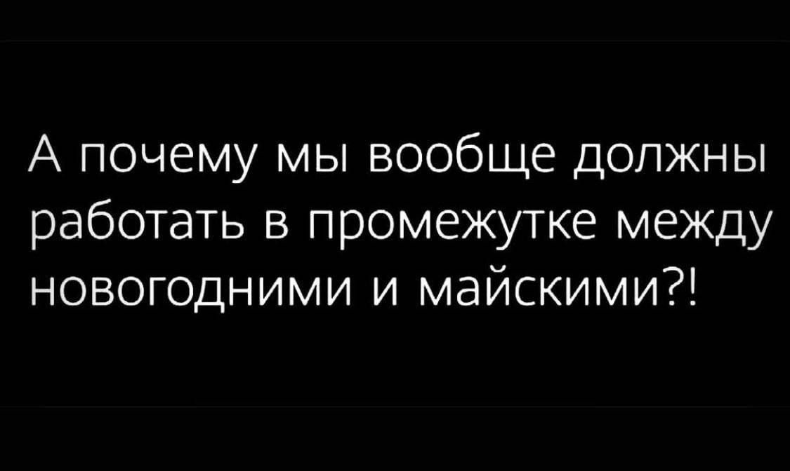 А почему мы вообще должны работать в промежутке между новогодними и майскими