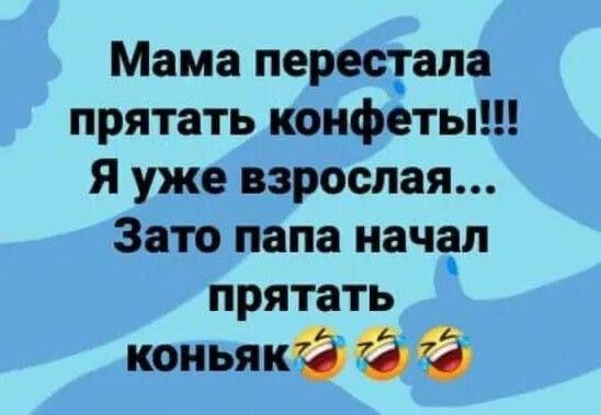 Мама перестала прятать конфеты Я уже взрослая Зато папа начал прятать конЬяк г