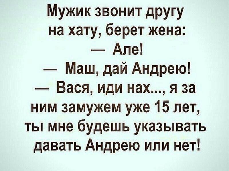 Мужик звонит другу на хату берет жена Але Маш дай Андрею Вася иди нах я за ним замужем уже 15 лет ты мне будешь указывать давать Андрею или нет