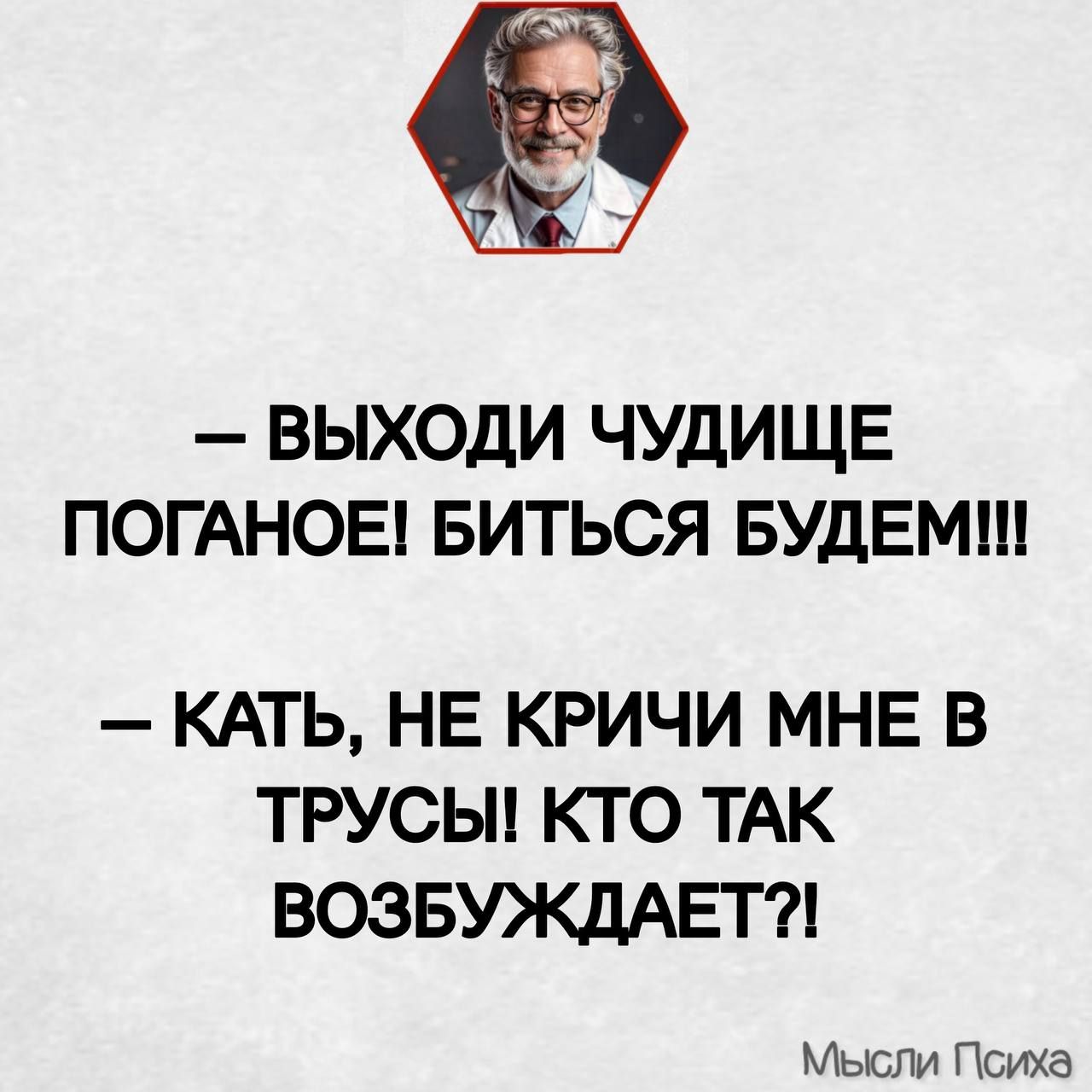 ВЫХОДИ ЧУДИЩЕ ПОГАНОЕ БИТЬСЯ БУДЕМИ КАТЬ НЕ КРИЧИ МНЕ В ТРУСЫ КТО ТАК ВОЗБУЖДАЕТ Мысли Психа