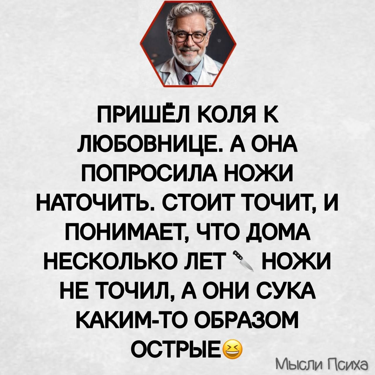 ПРИШЁЛ КОЛЯ К ЛЮБОВНИЦЕ А ОНА ПОПРОСИЛА НОЖИ НАТОЧИТЬ СТОИТ ТОЧИТ И ПОНИМАЕТ ЧТО ДОМА НЕСКОЛЬКО ЛЕТ НОЖИ НЕ ТОЧИЛ А ОНИ СУКА КАКИМ ТО ОБРАЗОМ ОСТРЫЕ Мысли Психа