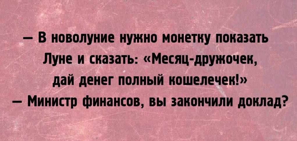 В новолуние нужно монетну показать Луне и сназать Месяц дружочек дай денег полный кошелеченк Министр финансов вы закончили доклад