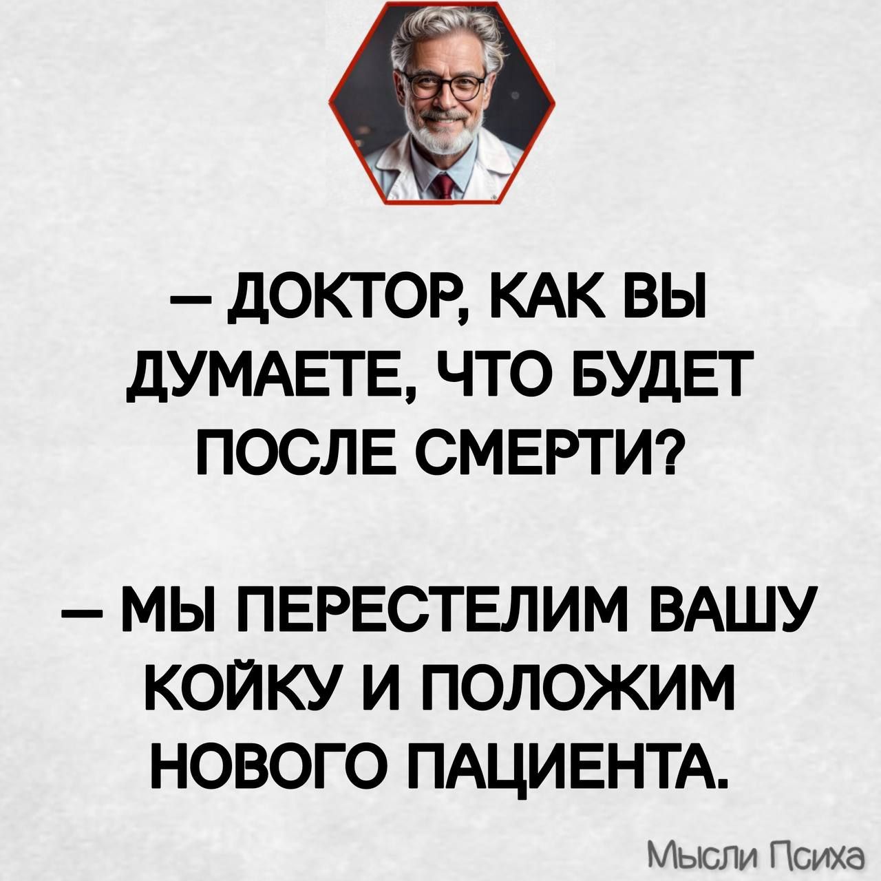 ДОКТОР КАК ВЫ ДУМАЕТЕ ЧТО БУДЕТ ПОСЛЕ СМЕРТИ МЫ ПЕРЕСТЕЛИМ ВАШУ КОЙКУ И ПОЛОЖИМ НОВОГО ПАЦИЕНТА Мысли Психа