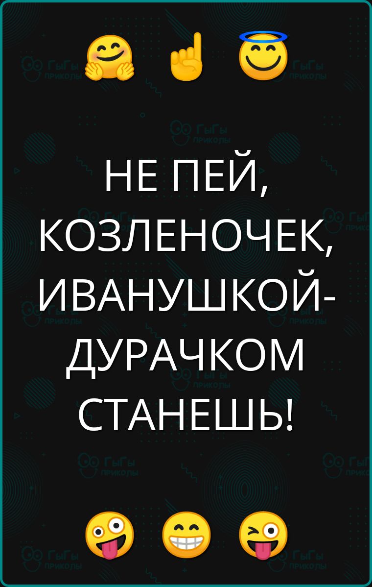 а НЕ ПЕЙ КОЗЛЕНОЧЕК ИВАНУШКОЙ ДУРАЧКОМ СТАНЕШЬ е