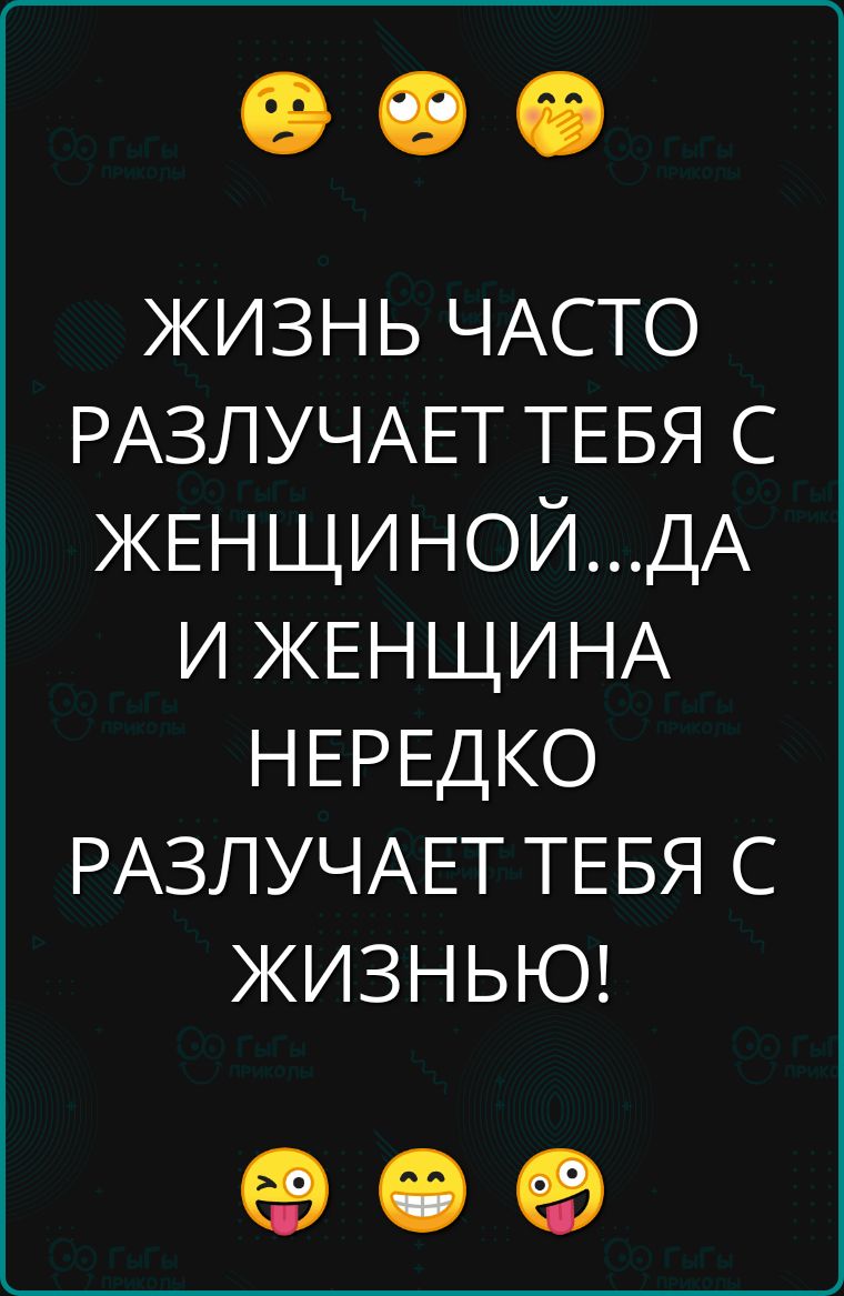 ЖИЗНЬ ЧАСТО РАЗЛУЧАЕТ ТЕБЯ С ЖЕНЩИНОЙДА И ЖЕНЩИНА НЕРЕДКО РАЗЛУЧАЕТ ТЕБЯ С ЖИЗНЬЮ е е