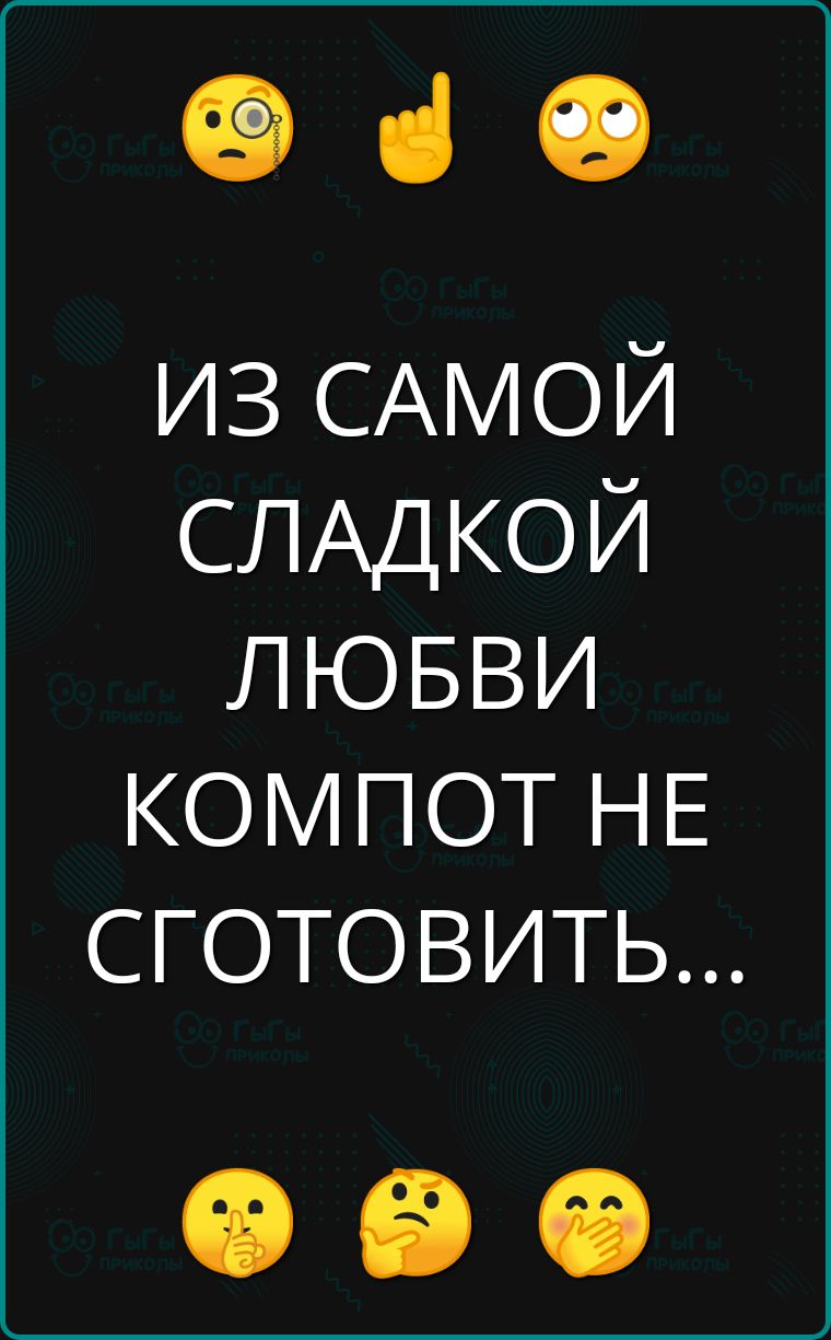 е ч ИЗ САМОЙ СЛАДКОЙ ЛЮБВИ КОМПОТ НЕ СГОТОВИТЬ