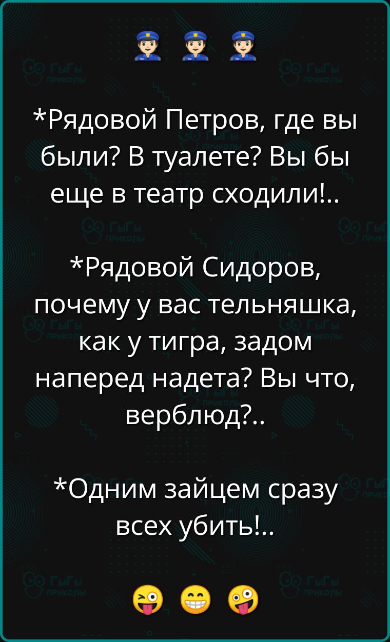 ов е с Ж Е х Рядовой Петров где вы были В туалете Вы бы еще в театр сходили Рядовой Сидоров почему у вас тельняшка как у тигра задом наперед надета Вы что верблюд Одним зайцем сразу всех убить ее