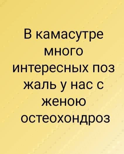 В камасутре УТе К интересных поз жаль у нас с женою остеохондроз