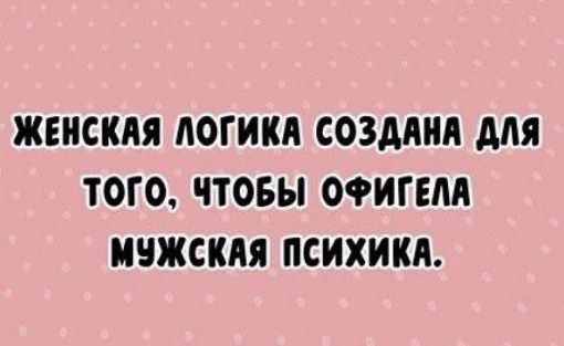 ЖЕНСКАЯ ЛОГИКА СОЗДАНА ДЛЯ ТОГО ЧТОБЫ ОФИГЕЛА МУЖСКАЯ ПСИХИКА