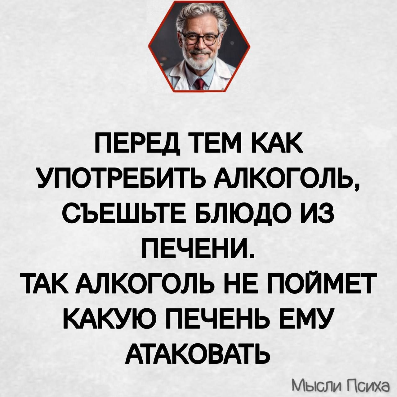 ПЕРЕД ТЕМ КАК УПОТРЕБИТЬ АЛКОГОЛЬ СЪЕШЬТЕ БЛЮДО ИЗ ПЕЧЕНИ ТАК АЛКОГОЛЬ НЕ ПОЙМЕТ КАКУЮ ПЕЧЕНЬ ЕМУ АТАКОВАТЬ Мысли Психа