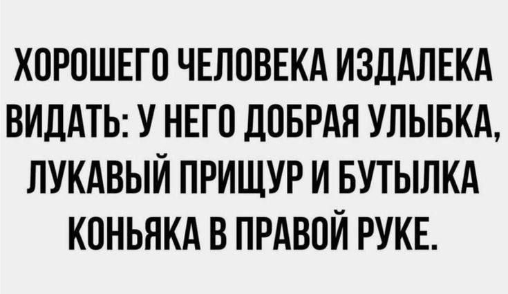 ХОРОШЕГО ЧЕЛОВЕКА ИЗДАЛЕКА ВИДАТЬ У НЕГО ДОБРАЯ УЛЬБКА ЛУКАВЫЙ ПРИЩУР И БУТЫЛКА КОНЬЯКА В ПРАВОЙ РУКЕ