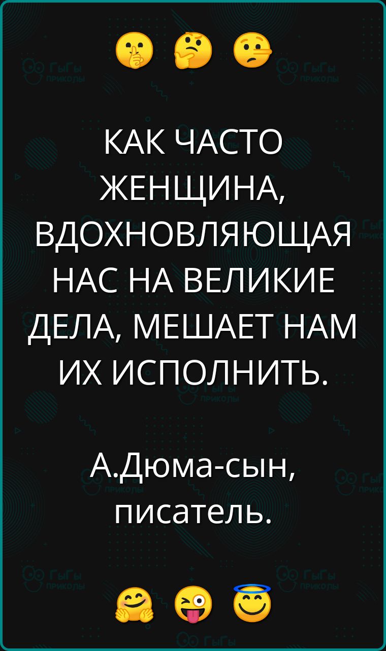 КАК ЧАСТО ЖЕНЩИНА ВДОХНОВЛЯЮЩАЯ НАС НА ВЕЛИКИЕ ДЕЛА МЕШАЕТ НАМ ИХ ИСПОЛНИТЬ АДюма сын писатель в о