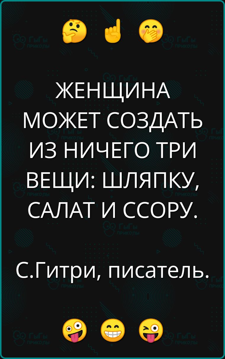 Э ЖЕНЩИНА МОЖЕТ СОЗДАТЬ ИЗ НИЧЕГО ТРИ ВЕЩИ ШЛЯПКУ САЛАТ И ССОРУ СГитри писатель