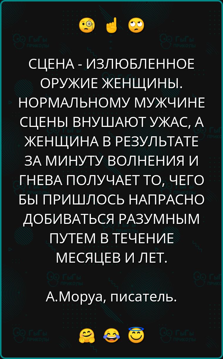 е че СЦЕНА ИЗЛЮБЛЕННОЕ ОРУЖИЕ ЖЕНЩИНЫ НОРМАЛЬНОМУ МУЖЧИНЕ СЦЕНЫ ВНУШАЮТ УЖАС А ЖЕНЩИНА В РЕЗУЛЬТАТЕ ЗА МИНУТУ ВОЛНЕНИЯ И ГНЕВА ПОЛУЧАЕТ ТО ЧЕГО БЫ ПРИШЛОСЬ НАПРАСНО ДОБИВАТЬСЯ РАЗУМНЫМ ПУТЕМ В ТЕЧЕНИЕ МЕСЯЦЕВ И ЛЕТ АМоруа писатель аее