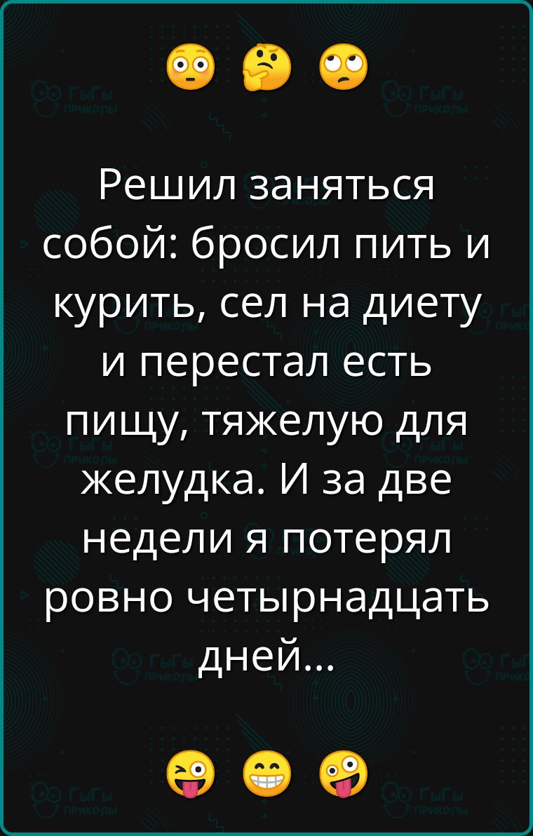 Решил заняться собой бросил пить и курить сел на диету и перестал есть пищу тяжелую для желудка И за две недели я потерял ровно четырнадцать дней