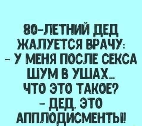 80 ЛЕТНИЙ ДЕД ЖАЛУЕТСЯ ВРАЧУ У МЕНЯ ПОСЛЕ СЕКСА ШУМ В УЩАХ ЧТО ЭТО ТАКОЕ ДЕД ЭТО АППЛОДИСМЕНТЫ