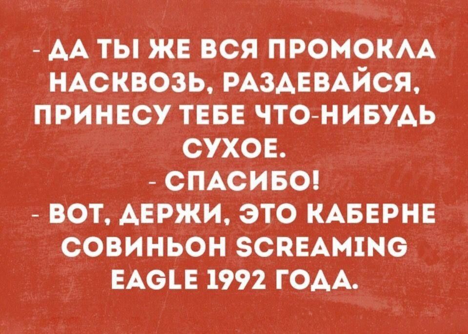 ДАТЫ ЖЕ ВСЯ ПРОМОКЛА НАСКВОЗЬ РАЗДЕВАЙСЯ ПРИНЕСУ ТЕБЕ ЧТО НИБУДЬ СУХОЕ СПАСИБО ВОТ ДЕРЖИ ЭТО КАБЕРНЕ СОВИНЬОН 5СВЕАМ1МС ЕАСЕ 1992 ГОДА